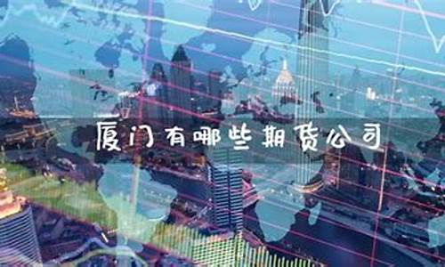 厦门期货公司有哪些(厦门期货经纪公司)_https://www.brunchezvous.com_自由行_第1张