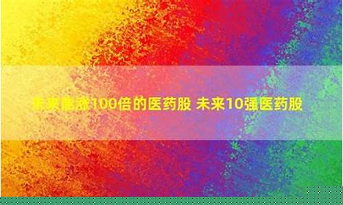 未来能涨100倍的医药股(未来能涨100倍的医药股 基石药业)_https://www.brunchezvous.com_旅游景点_第1张