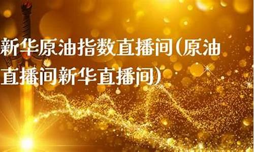 新华原油指数直播间(原油直播间新华直播间)_https://www.brunchezvous.com_旅游攻略_第1张