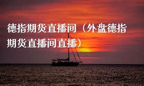 德指外盘期货直播(外盘德指期货直播间直播)_https://www.brunchezvous.com_自驾游_第1张
