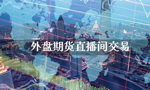 吉林外盘期货直播间排名(吉林外盘期货直播间排名榜)_https://www.brunchezvous.com_自驾游_第1张