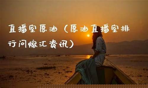 原油直播室在线去熔汇资讯(原油直播室22小时在线找熔汇资讯)_https://www.brunchezvous.com_自由行_第1张