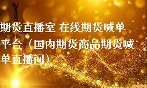 期货直播室在线期货喊单怎么喊的(期货直播室在线期货喊单怎么喊的啊)_https://www.brunchezvous.com_自由行_第1张