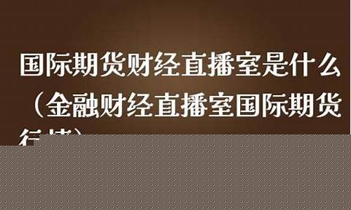 期货直播聊天室是什么(期货直播聊天室是什么意思)_https://www.brunchezvous.com_自驾游_第1张