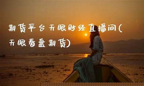 天眼期货直播(天眼期货直播平台)_https://www.brunchezvous.com_旅游攻略_第1张