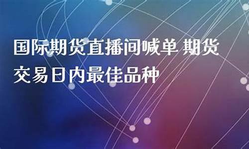 国际期货直播喊单什么意思呀(国际期货直播间)_https://www.brunchezvous.com_旅游景点_第1张