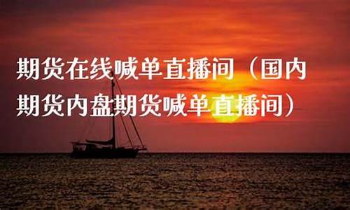 国内期货带单直播(国内期货带单直播平台排名)_https://www.brunchezvous.com_自驾游_第1张