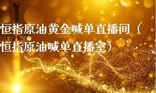 恒指黄金原油直播(恒指黄金原油直播室)_https://www.brunchezvous.com_旅游景点_第1张