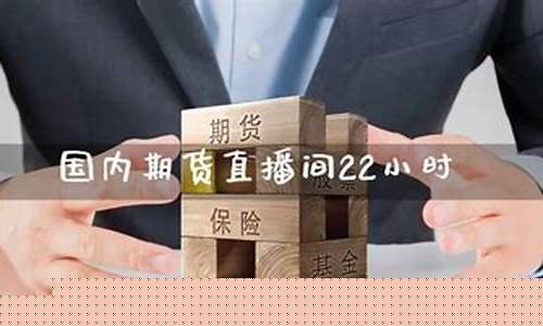 期货直播间22小时(期货直播间22小时国际)_https://www.brunchezvous.com_旅游景点_第1张