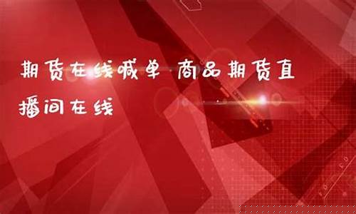 期货在线直播上线(期货在线直播上线了吗)_https://www.brunchezvous.com_旅游景点_第1张