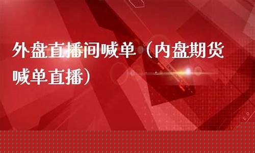 外盘期货直播间喊(外盘期货直播间喊单)_https://www.brunchezvous.com_旅游景点_第1张