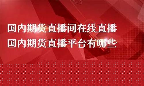 中国国内期货直播室有哪些(国内期货直播哪个比较好)_https://www.brunchezvous.com_旅游攻略_第1张