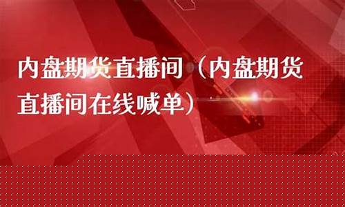 内盘期货原有直播间(内盘期货直播间投资者的最佳选择)_https://www.brunchezvous.com_自由行_第1张